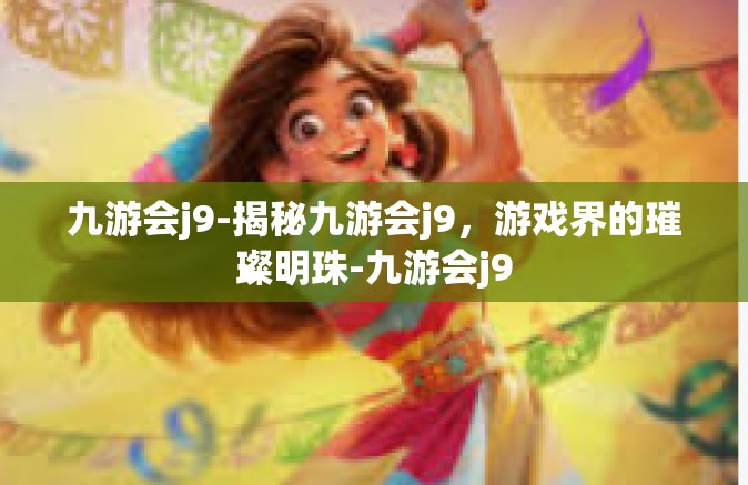 九游会j9-揭秘九游会j9，游戏界的璀璨明珠-九游会j9
