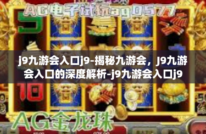j9九游会入口j9-揭秘九游会，J9九游会入口的深度解析-j9九游会入口j9