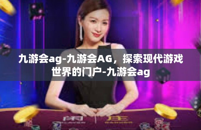 九游会ag-九游会AG，探索现代游戏世界的门户-九游会ag