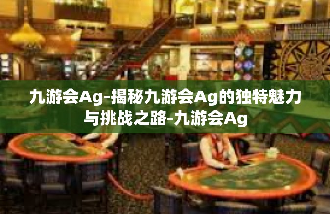 九游会Ag-揭秘九游会Ag的独特魅力与挑战之路-九游会Ag
