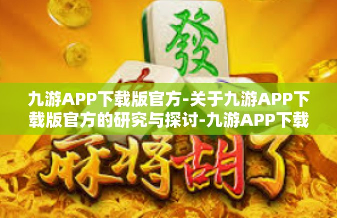 九游APP下载版官方-关于九游APP下载版官方的研究与探讨-九游APP下载版官方