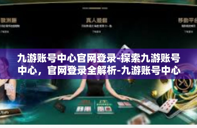 九游账号中心官网登录-探索九游账号中心，官网登录全解析-九游账号中心官网登录