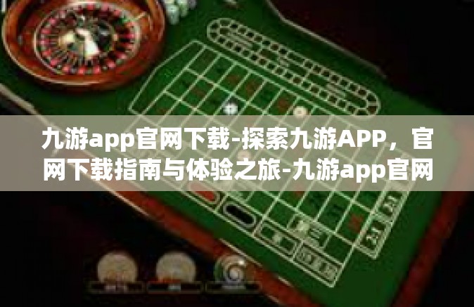 九游app官网下载-探索九游APP，官网下载指南与体验之旅-九游app官网下载