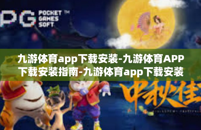 九游体育app下载安装-九游体育APP下载安装指南-九游体育app下载安装