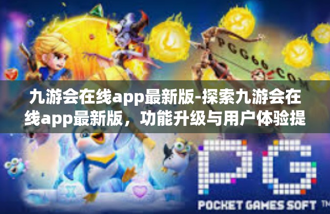 九游会在线app最新版-探索九游会在线app最新版，功能升级与用户体验提升-九游会在线app最新版