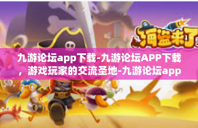 九游论坛app下载-九游论坛APP下载，游戏玩家的交流圣地-九游论坛app下载