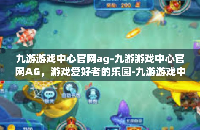 九游游戏中心官网ag-九游游戏中心官网AG，游戏爱好者的乐园-九游游戏中心官网ag