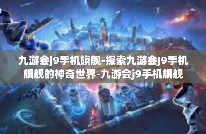 九游会j9手机旗舰-探索九游会J9手机旗舰的神奇世界-九游会j9手机旗舰
