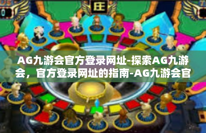 AG九游会官方登录网址-探索AG九游会，官方登录网址的指南-AG九游会官方登录网址