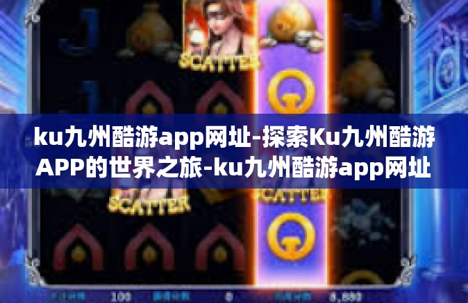 ku九州酷游app网址-探索Ku九州酷游APP的世界之旅-ku九州酷游app网址