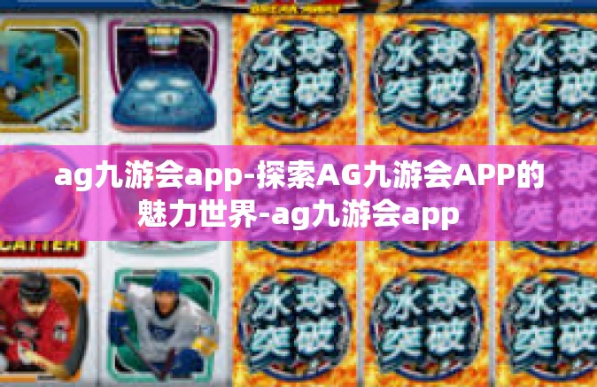 ag九游会app-探索AG九游会APP的魅力世界-ag九游会app