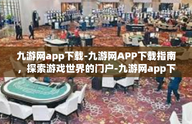 九游网app下载-九游网APP下载指南，探索游戏世界的门户-九游网app下载