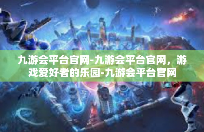 九游会平台官网-九游会平台官网，游戏爱好者的乐园-九游会平台官网