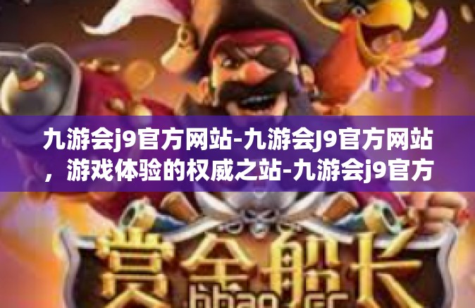 九游会j9官方网站-九游会J9官方网站，游戏体验的权威之站-九游会j9官方网站