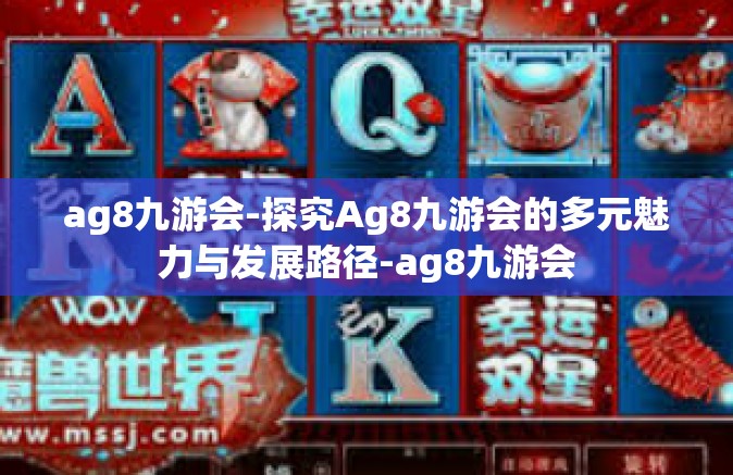 ag8九游会-探究Ag8九游会的多元魅力与发展路径-ag8九游会