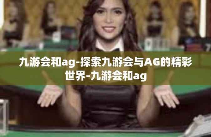 九游会和ag-探索九游会与AG的精彩世界-九游会和ag