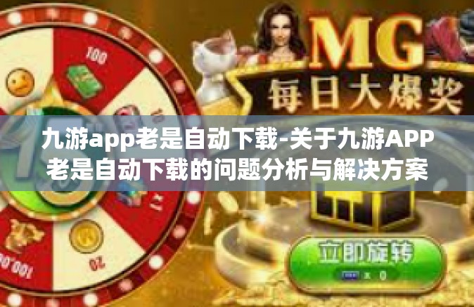 九游app老是自动下载-关于九游APP老是自动下载的问题分析与解决方案-九游app老是自动下载