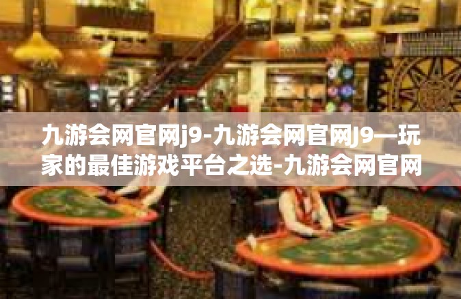 九游会网官网j9-九游会网官网J9—玩家的最佳游戏平台之选-九游会网官网j9
