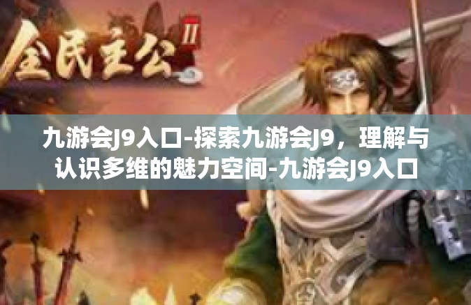 九游会J9入口-探索九游会J9，理解与认识多维的魅力空间-九游会J9入口