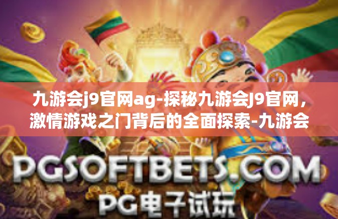 九游会j9官网ag-探秘九游会J9官网，激情游戏之门背后的全面探索-九游会j9官网ag