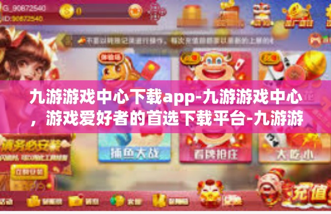 九游游戏中心下载app-九游游戏中心，游戏爱好者的首选下载平台-九游游戏中心下载app