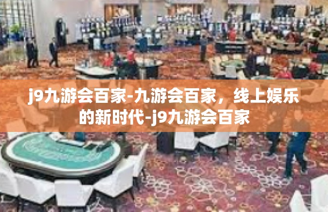 j9九游会百家-九游会百家，线上娱乐的新时代-j9九游会百家