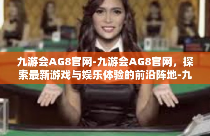 九游会AG8官网-九游会AG8官网，探索最新游戏与娱乐体验的前沿阵地-九游会AG8官网