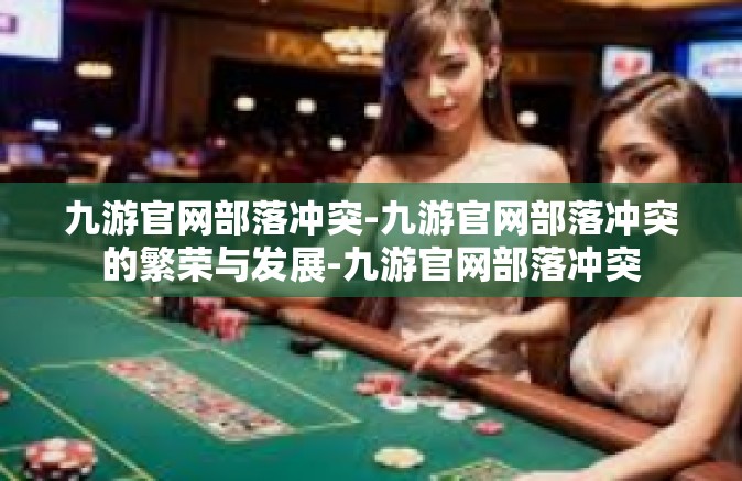 九游官网部落冲突-九游官网部落冲突的繁荣与发展-九游官网部落冲突