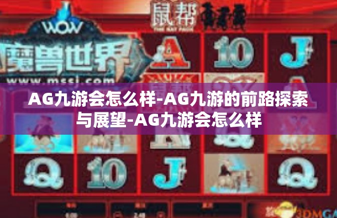 AG九游会怎么样-AG九游的前路探索与展望-AG九游会怎么样