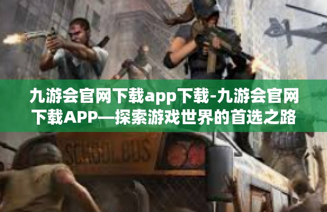 九游会官网下载app下载-九游会官网下载APP—探索游戏世界的首选之路-九游会官网下载app下载