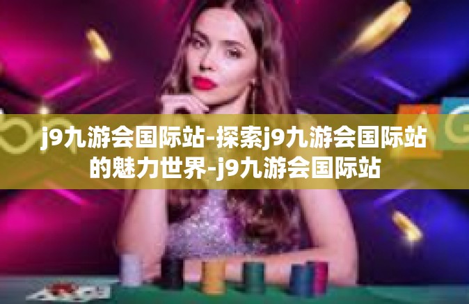 j9九游会国际站-探索j9九游会国际站的魅力世界-j9九游会国际站
