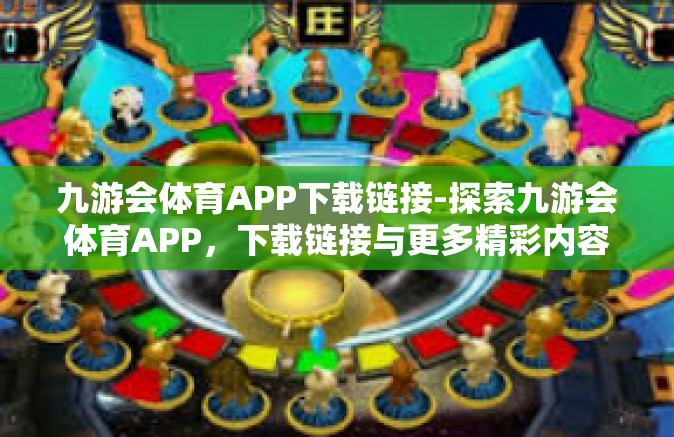 九游会体育APP下载链接-探索九游会体育APP，下载链接与更多精彩内容-九游会体育APP下载链接