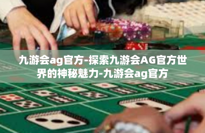 九游会ag官方-探索九游会AG官方世界的神秘魅力-九游会ag官方