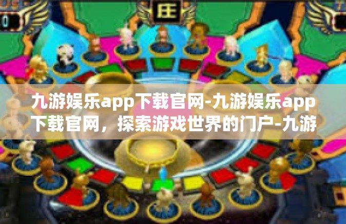 九游娱乐app下载官网-九游娱乐app下载官网，探索游戏世界的门户-九游娱乐app下载官网