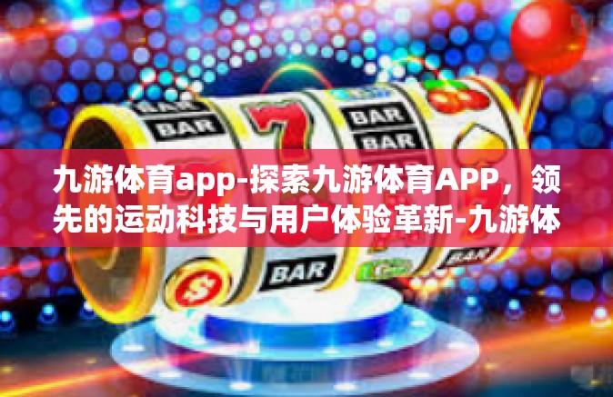 九游体育app-探索九游体育APP，领先的运动科技与用户体验革新-九游体育app