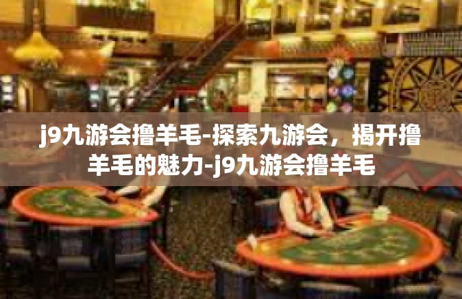 j9九游会撸羊毛-探索九游会，揭开撸羊毛的魅力-j9九游会撸羊毛