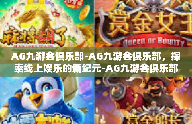 AG九游会俱乐部-AG九游会俱乐部，探索线上娱乐的新纪元-AG九游会俱乐部