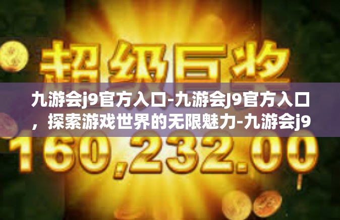 九游会j9官方入口-九游会J9官方入口，探索游戏世界的无限魅力-九游会j9官方入口