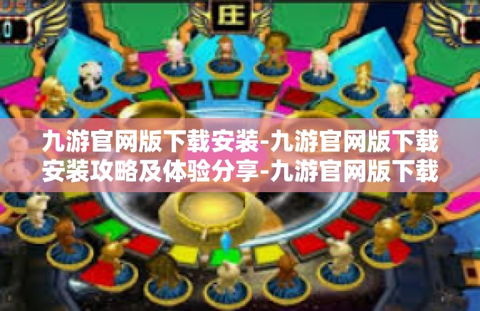 九游官网版下载安装-九游官网版下载安装攻略及体验分享-九游官网版下载安装