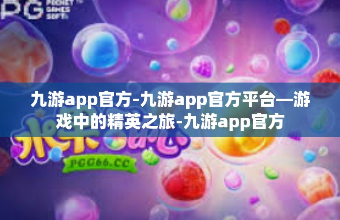 九游app官方-九游app官方平台—游戏中的精英之旅-九游app官方