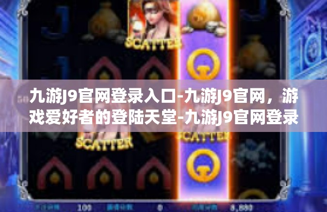 九游J9官网登录入口-九游J9官网，游戏爱好者的登陆天堂-九游J9官网登录入口