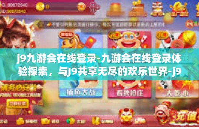 j9九游会在线登录-九游会在线登录体验探索，与J9共享无尽的欢乐世界-j9九游会在线登录