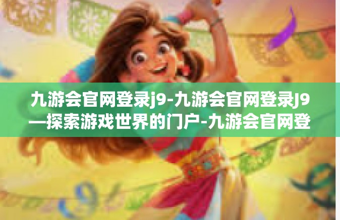 九游会官网登录j9-九游会官网登录J9—探索游戏世界的门户-九游会官网登录j9