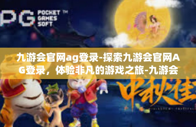 九游会官网ag登录-探索九游会官网AG登录，体验非凡的游戏之旅-九游会官网ag登录