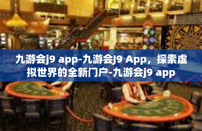九游会j9 app-九游会J9 App，探索虚拟世界的全新门户-九游会j9 app