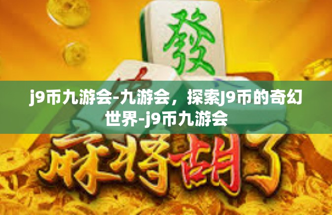 j9币九游会-九游会，探索J9币的奇幻世界-j9币九游会