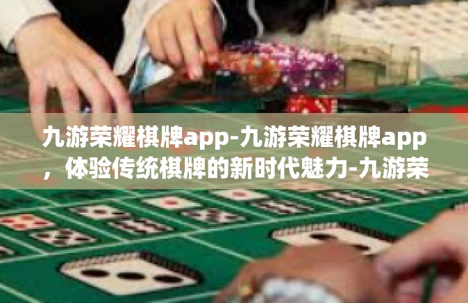 九游荣耀棋牌app-九游荣耀棋牌app，体验传统棋牌的新时代魅力-九游荣耀棋牌app