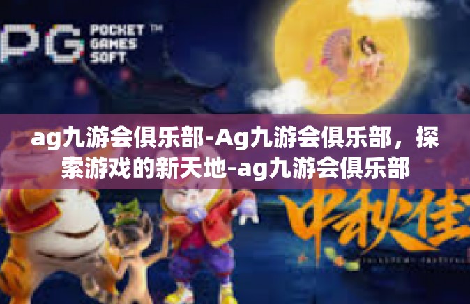 ag九游会俱乐部-Ag九游会俱乐部，探索游戏的新天地-ag九游会俱乐部