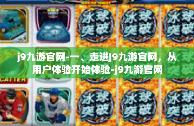 j9九游官网-一、走进J9九游官网，从用户体验开始体验-j9九游官网