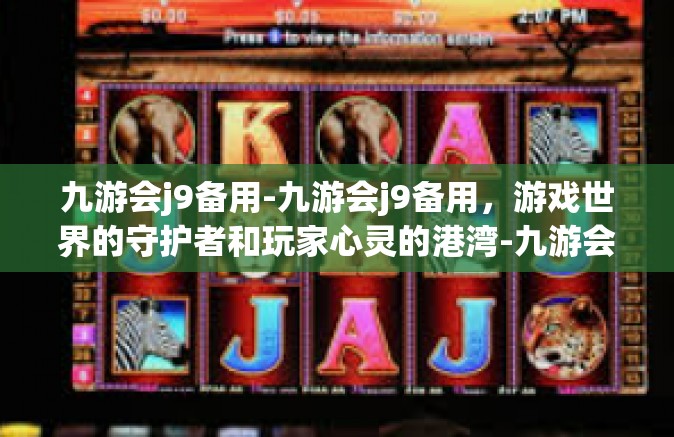九游会j9备用-九游会j9备用，游戏世界的守护者和玩家心灵的港湾-九游会j9备用